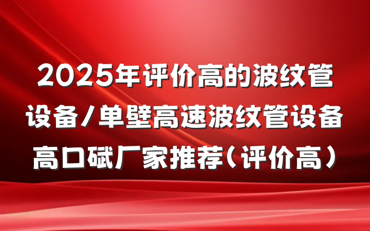 2025年评价高的波纹管设备/单壁高速波纹管设备高口碑厂家推荐（评价高）