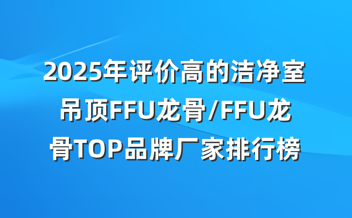 2025年评价高的洁净室吊顶FFU龙骨/FFU龙骨TOP品牌厂家排行榜