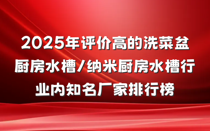 2025年评价高的洗菜盆厨房水槽/纳米厨房水槽行业内知名厂家排行榜