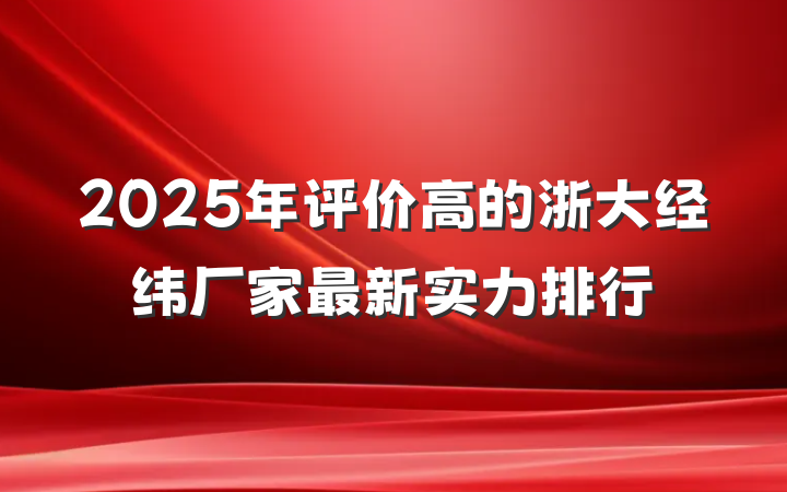 2025年评价高的浙大经纬厂家最新实力排行