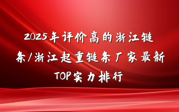 2025年评价高的浙江链条/浙江起重链条厂家最新TOP实力排行