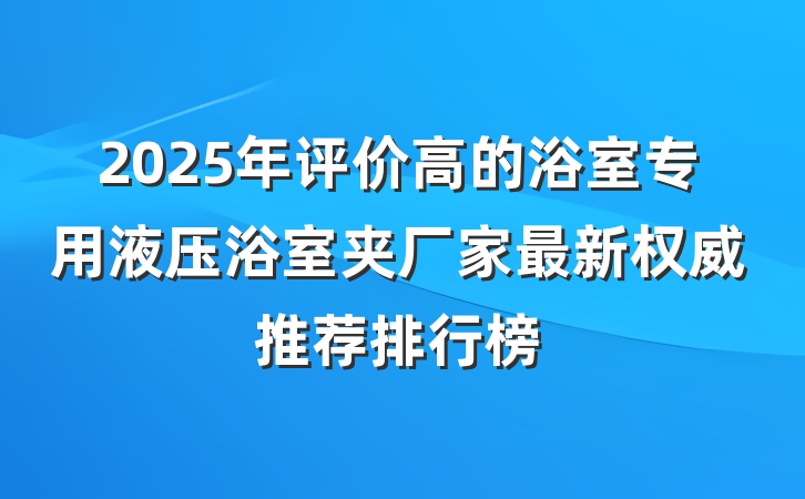 2025年评价高的浴室专用液压浴室夹厂家最新权威推荐排行榜