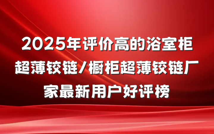 2025年评价高的浴室柜超薄铰链/橱柜超薄铰链厂家最新用户好评榜