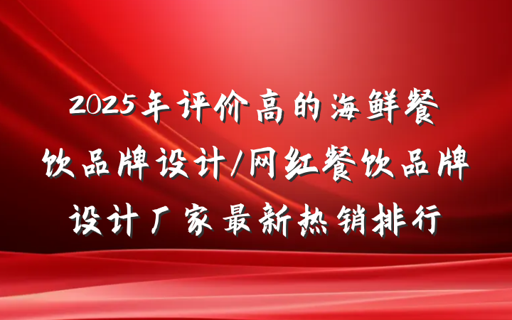 2025年评价高的海鲜餐饮品牌设计/网红餐饮品牌设计厂家最新热销排行