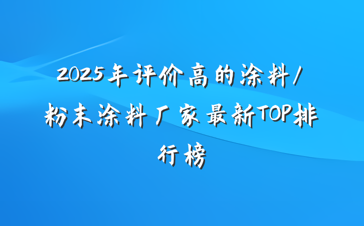 2025年评价高的涂料/粉末涂料厂家最新TOP排行榜
