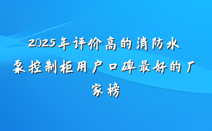 2025年评价高的消防水泵控制柜用户口碑最好的厂家榜