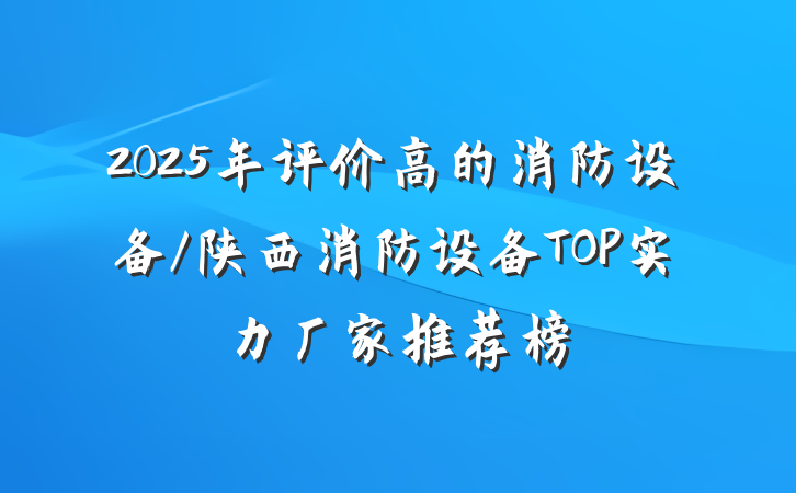 2025年评价高的消防设备/陕西消防设备TOP实力厂家推荐榜