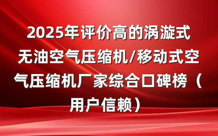 2025年评价高的涡漩式无油空气压缩机/移动式空气压缩机厂家综合口碑榜(用户信赖)