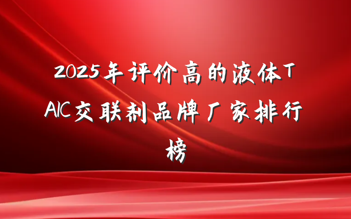 2025年评价高的液体TAIC交联剂品牌厂家排行榜