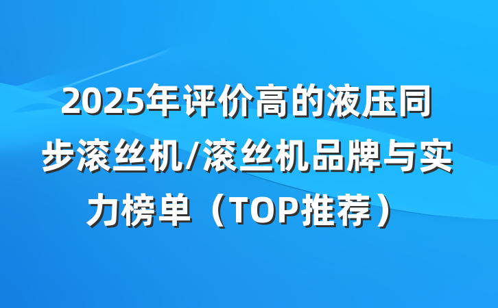 2025年评价高的液压同步滚丝机/滚丝机品牌与实力榜单（TOP推荐）