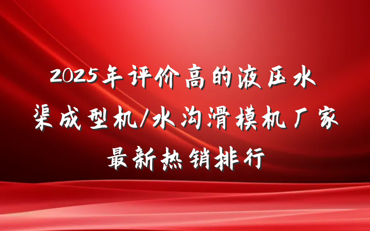 2025年评价高的液压水渠成型机/水沟滑模机厂家最新热销排行