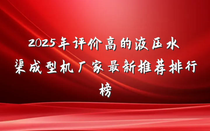 2025年评价高的液压水渠成型机厂家最新推荐排行榜