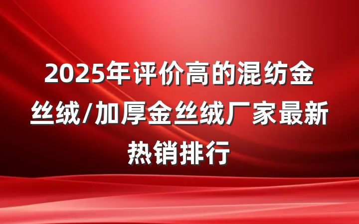 2025年评价高的混纺金丝绒/加厚金丝绒厂家最新热销排行