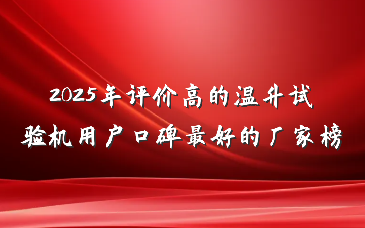 2025年评价高的温升试验机用户口碑最好的厂家榜