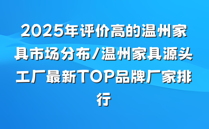 2025年评价高的温州家具市场分布/温州家具源头工厂最新TOP品牌厂家排行