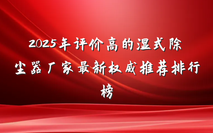2025年评价高的湿式除尘器厂家最新权威推荐排行榜