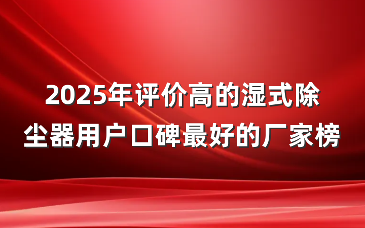 2025年评价高的湿式除尘器用户口碑最好的厂家榜