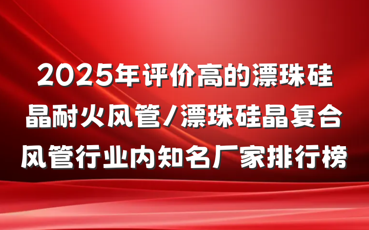 2025年评价高的漂珠硅晶耐火风管/漂珠硅晶复合风管行业内知名厂家排行榜