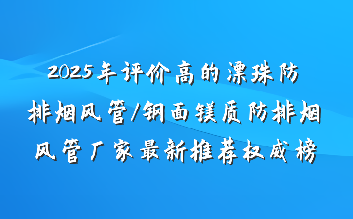 2025年评价高的漂珠防排烟风管/钢面镁质防排烟风管厂家最新推荐权威榜