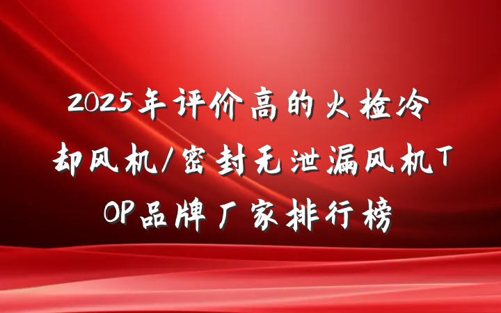 2025年评价高的火检冷却风机/密封无泄漏风机TOP品牌厂家排行榜