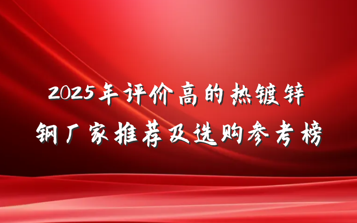 2025年评价高的热镀锌钢厂家推荐及选购参考榜