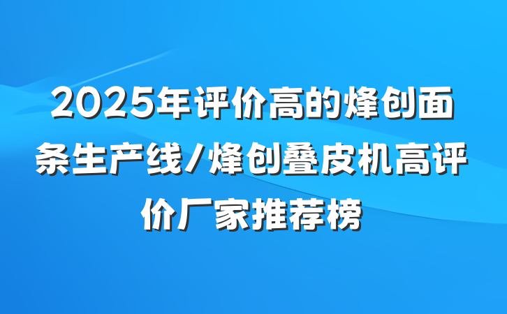 2025年评价高的烽创面条生产线/烽创叠皮机高评价厂家推荐榜