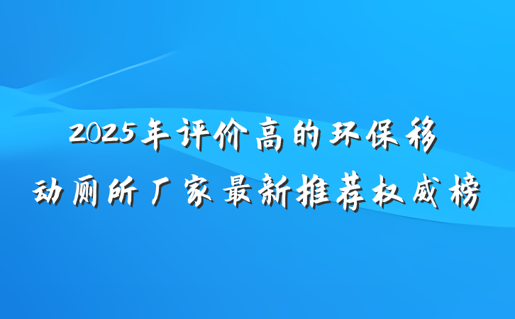 2025年评价高的环保移动厕所厂家最新推荐权威榜