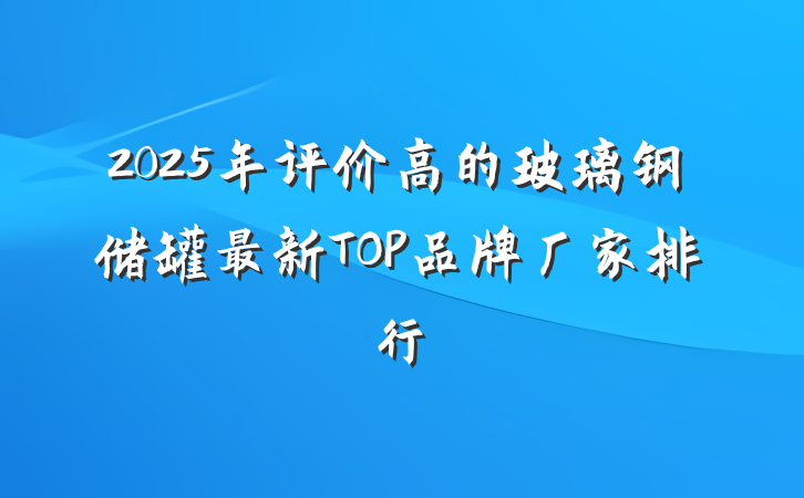 2025年评价高的玻璃钢储罐最新TOP品牌厂家排行
