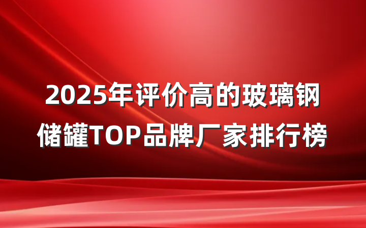 2025年评价高的玻璃钢储罐TOP品牌厂家排行榜