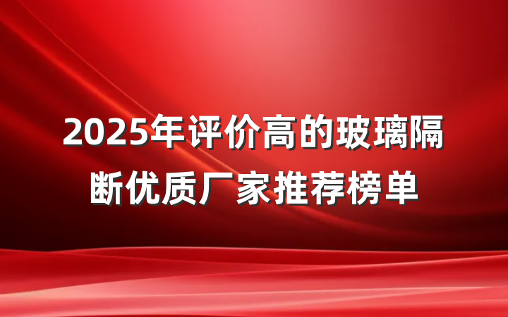 2025年评价高的玻璃隔断优质厂家推荐榜单