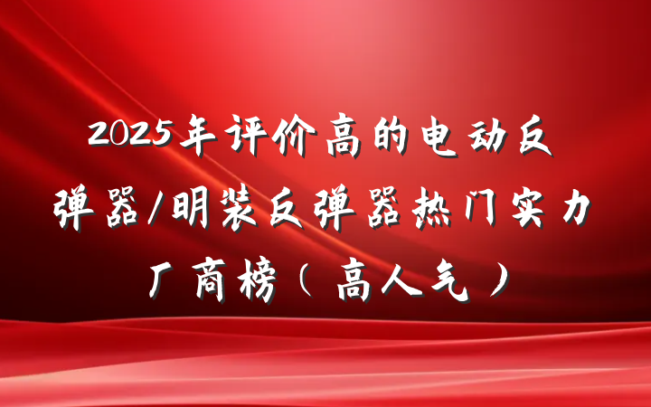 2025年评价高的电动反弹器/明装反弹器热门实力厂商榜（高人气）