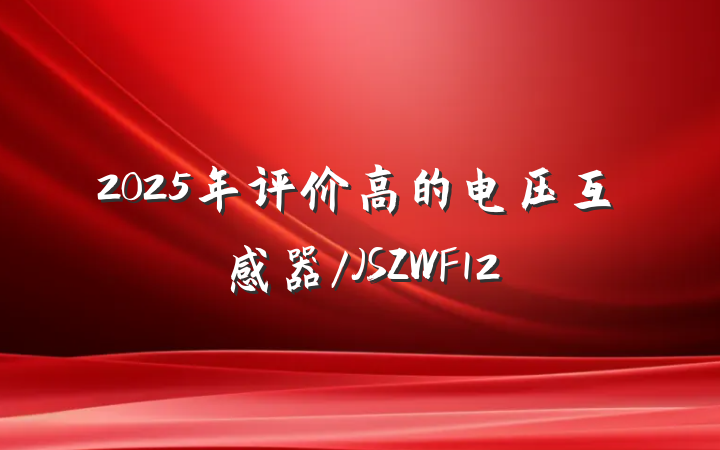 2025年评价高的电压互感器/JSZWF12