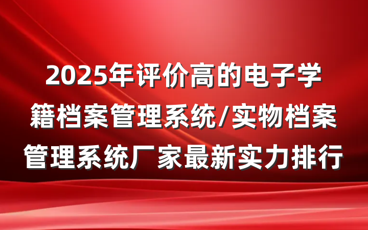 2025年评价高的电子学籍档案管理系统/实物档案管理系统厂家最新实力排行
