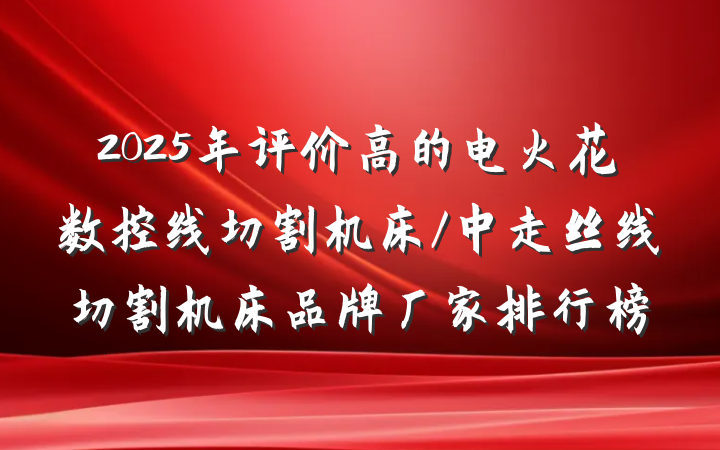 2025年评价高的电火花数控线切割机床/中走丝线切割机床品牌厂家排行榜