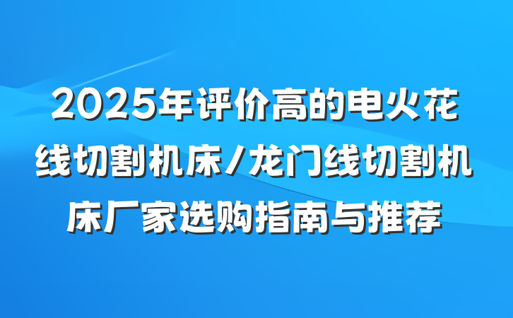 2025年评价高的电火花线切割机床/龙门线切割机床厂家选购指南与推荐