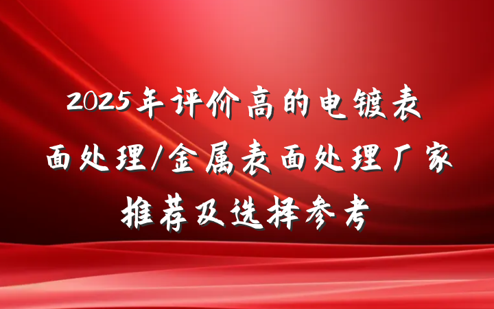 2025年评价高的电镀表面处理/金属表面处理厂家推荐及选择参考