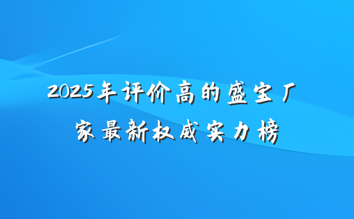 2025年评价高的盛宝厂家最新权威实力榜