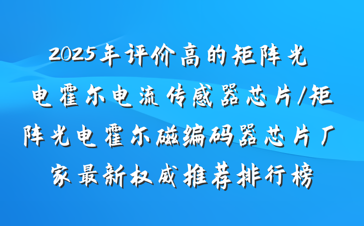 2025年评价高的矩阵光电霍尔电流传感器芯片/矩阵光电霍尔磁编码器芯片厂家最新权威推荐排行榜