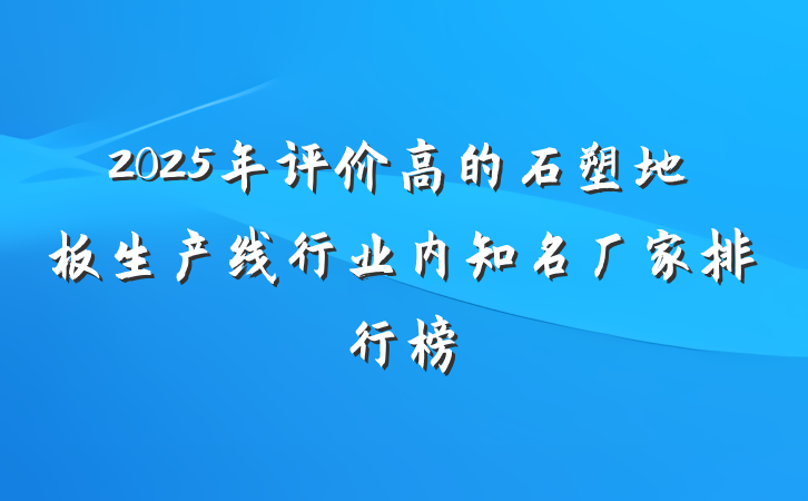 2025年评价高的石塑地板生产线行业内知名厂家排行榜