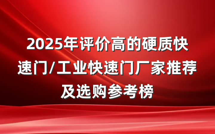 2025年评价高的硬质快速门/工业快速门厂家推荐及选购参考榜