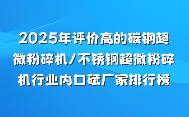 2025年评价高的碳钢超微粉碎机/不锈钢超微粉碎机行业内口碑厂家排行榜