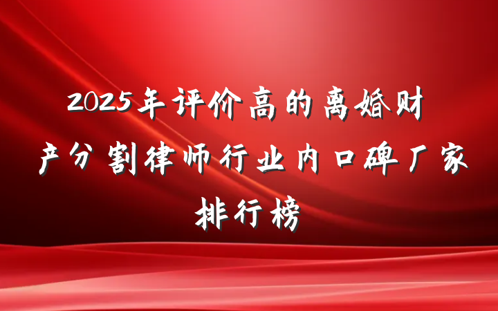 2025年评价高的离婚财产分割律师行业内口碑厂家排行榜