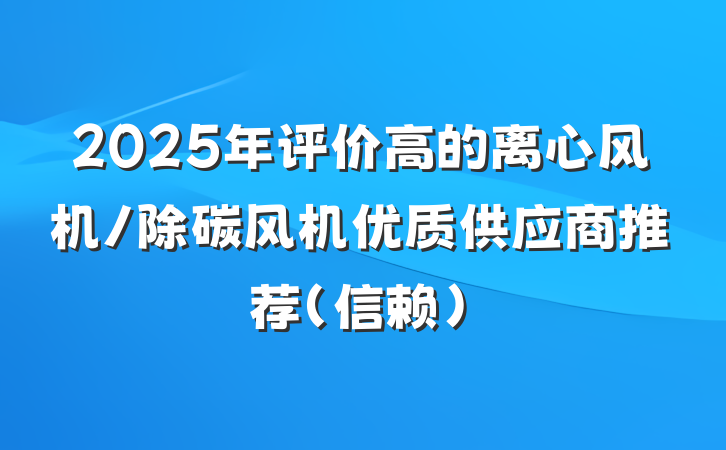 2025年评价高的离心风机/除碳风机优质供应商推荐（信赖）