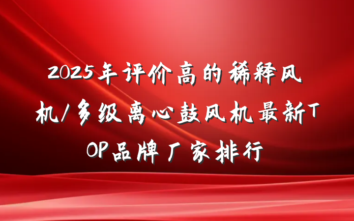 2025年评价高的稀释风机/多级离心鼓风机最新TOP品牌厂家排行