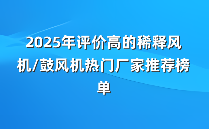 2025年评价高的稀释风机/鼓风机热门厂家推荐榜单