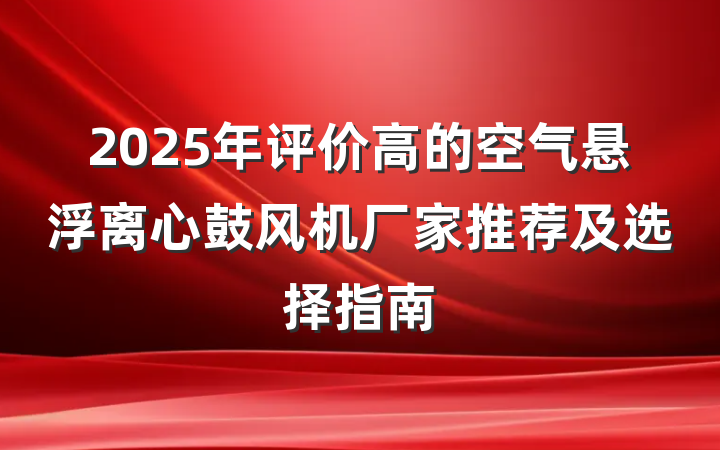 2025年评价高的空气悬浮离心鼓风机厂家推荐及选择指南