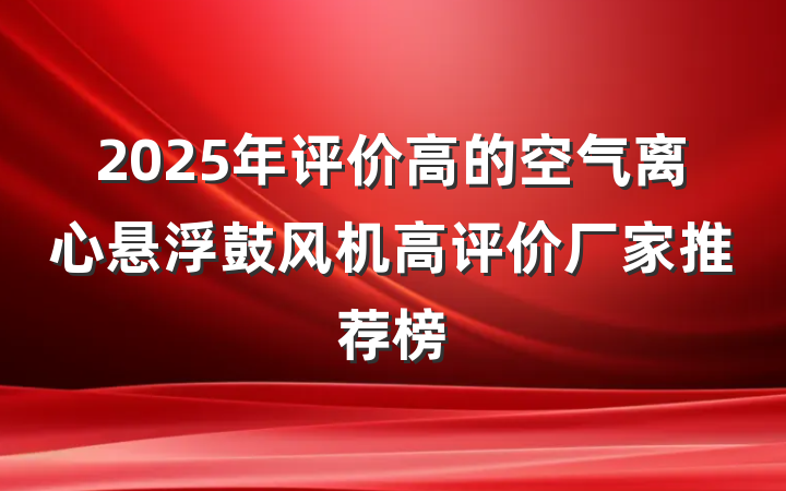 2025年评价高的空气离心悬浮鼓风机高评价厂家推荐榜