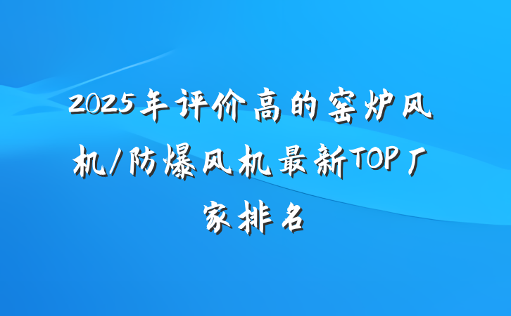 2025年评价高的窑炉风机/防爆风机最新TOP厂家排名