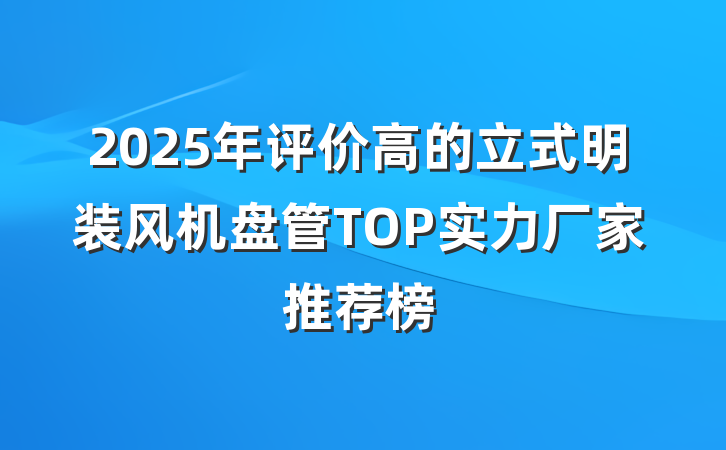 2025年评价高的立式明装风机盘管TOP实力厂家推荐榜