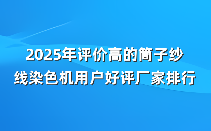2025年评价高的筒子纱线染色机用户好评厂家排行